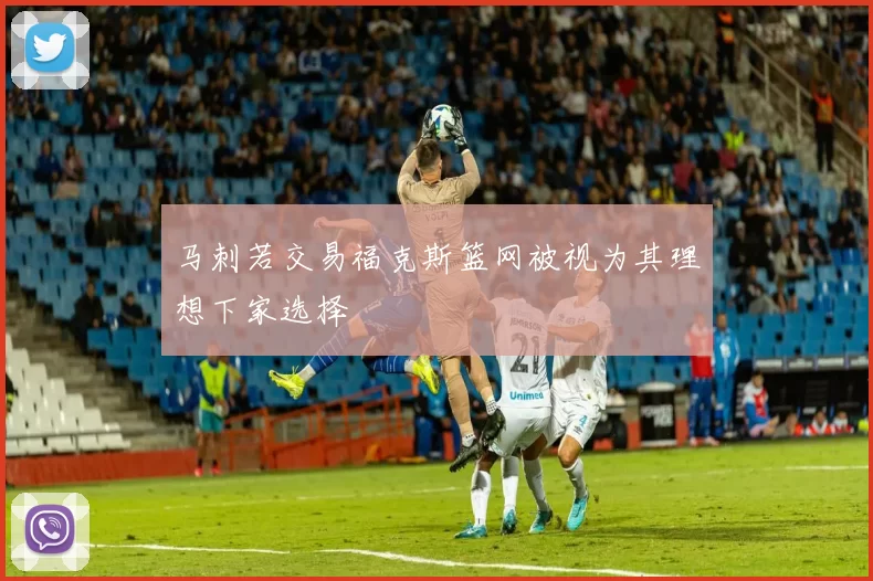 马刺若交易福克斯篮网被视为其理想下家选择